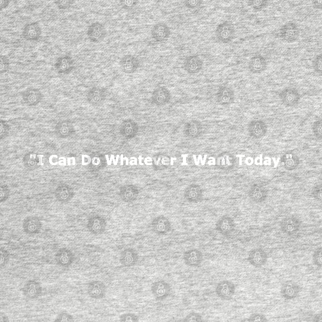 I Can Do Whatever I Want Today by Prossori